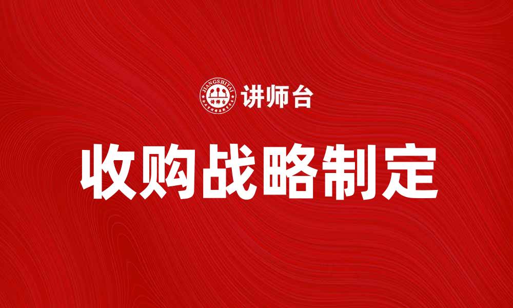 文章如何制定高效的收购战略以提升企业竞争力的缩略图