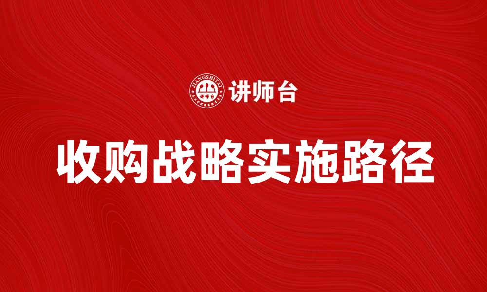 文章收购战略：企业增长的关键决策与实施路径的缩略图