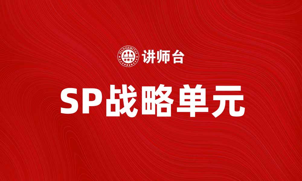 文章提升企业竞争力的SP战略单元解析与应用的缩略图