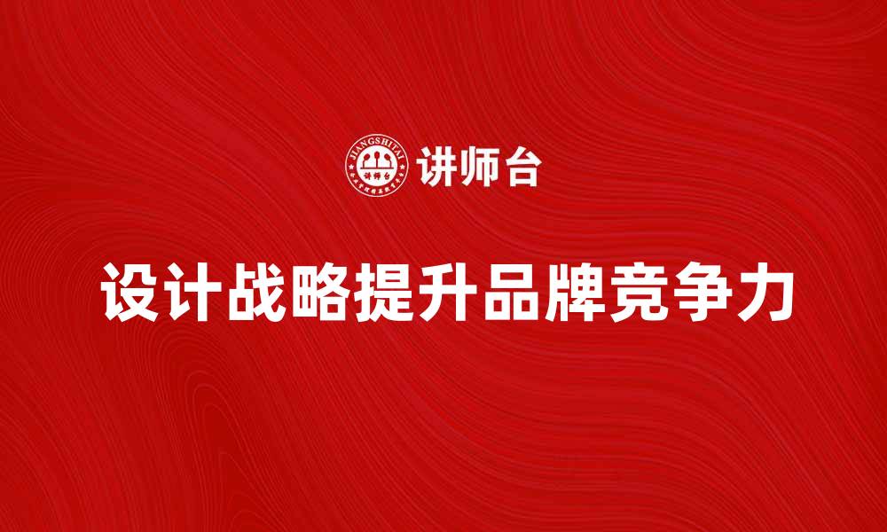 文章如何制定有效的设计战略提升品牌竞争力的缩略图