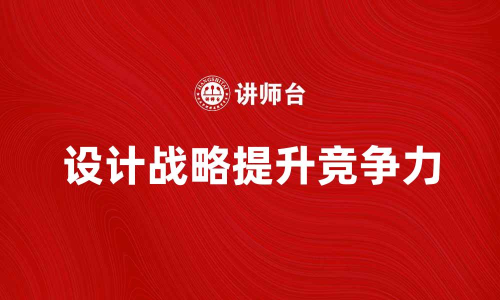文章提升企业竞争力的设计战略解析的缩略图