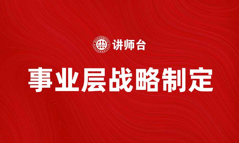 文章事业层战略：如何制定有效的企业发展规划的缩略图