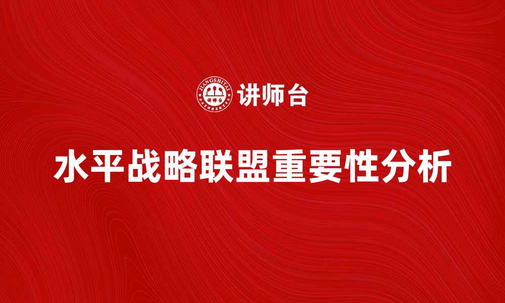 文章水平战略联盟在企业竞争中的重要性分析的缩略图