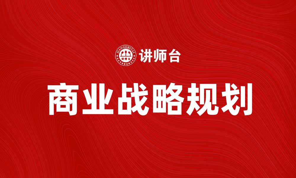 文章商业战略规划：提升企业竞争力的关键方法的缩略图