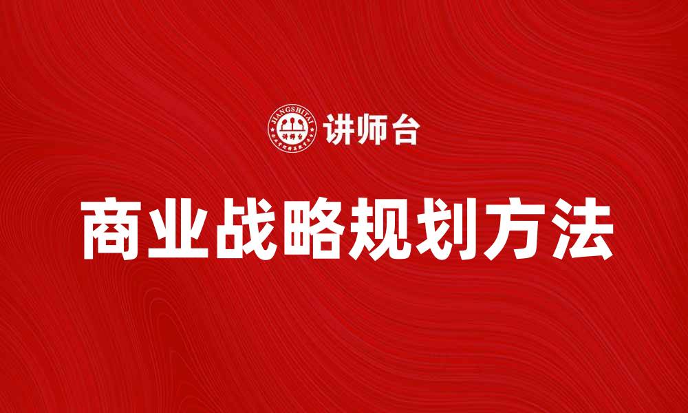 文章有效提升企业竞争力的商业战略规划方法的缩略图
