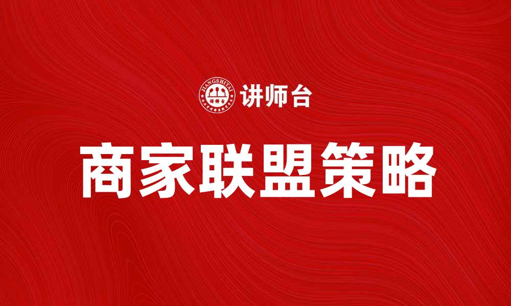 文章商家联盟助力品牌合作与市场拓展策略的缩略图