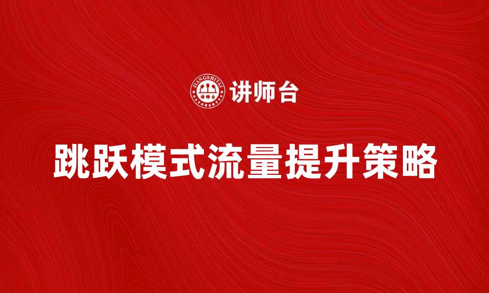文章跳跃模式：提升网站流量的关键策略解析的缩略图