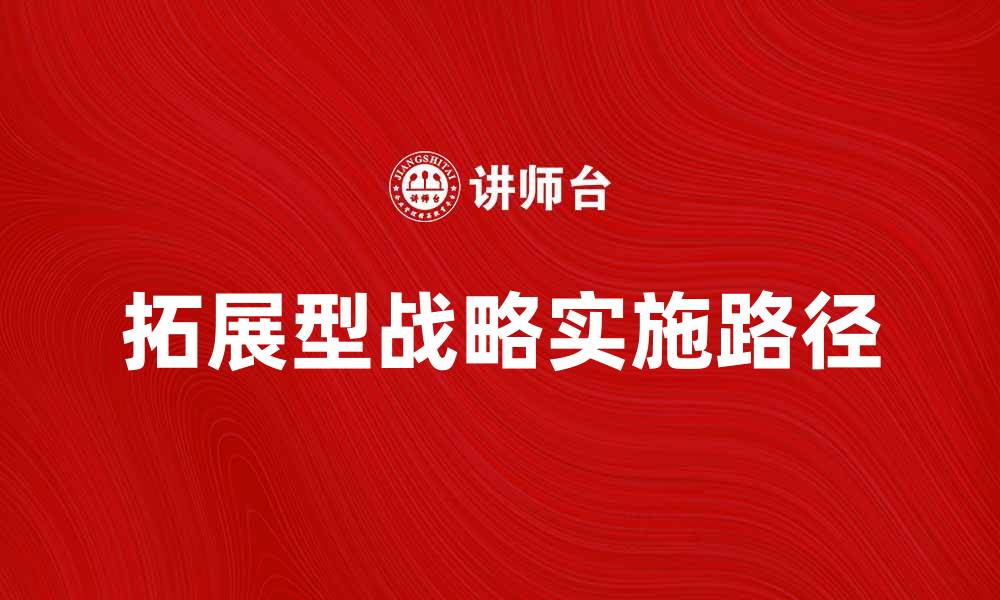 文章拓展型战略：企业发展新机遇与成功路径揭秘的缩略图