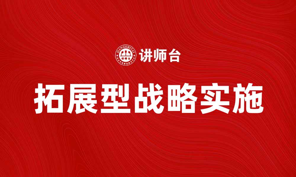 文章如何有效实施拓展型战略提升企业竞争力的缩略图