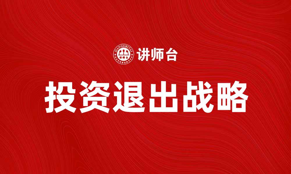 文章掌握投资退出战略，实现财富增值与风险控制的缩略图
