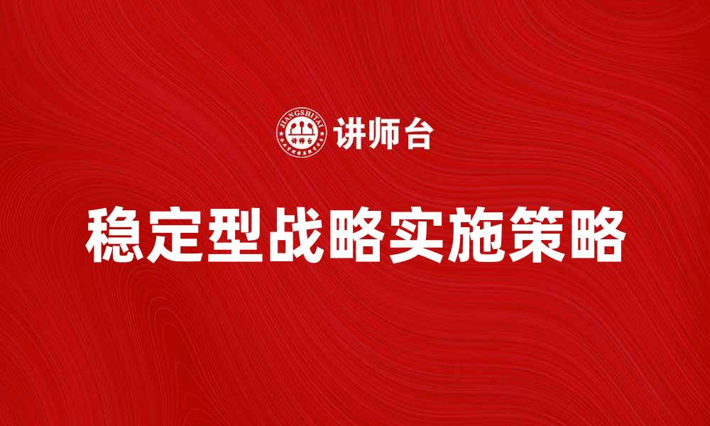 文章稳定型战略：企业发展的关键选择与实施策略的缩略图