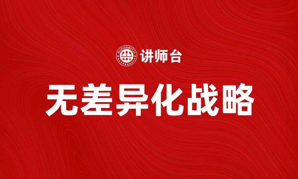 文章无差异化战略如何帮助企业实现市场竞争优势的缩略图