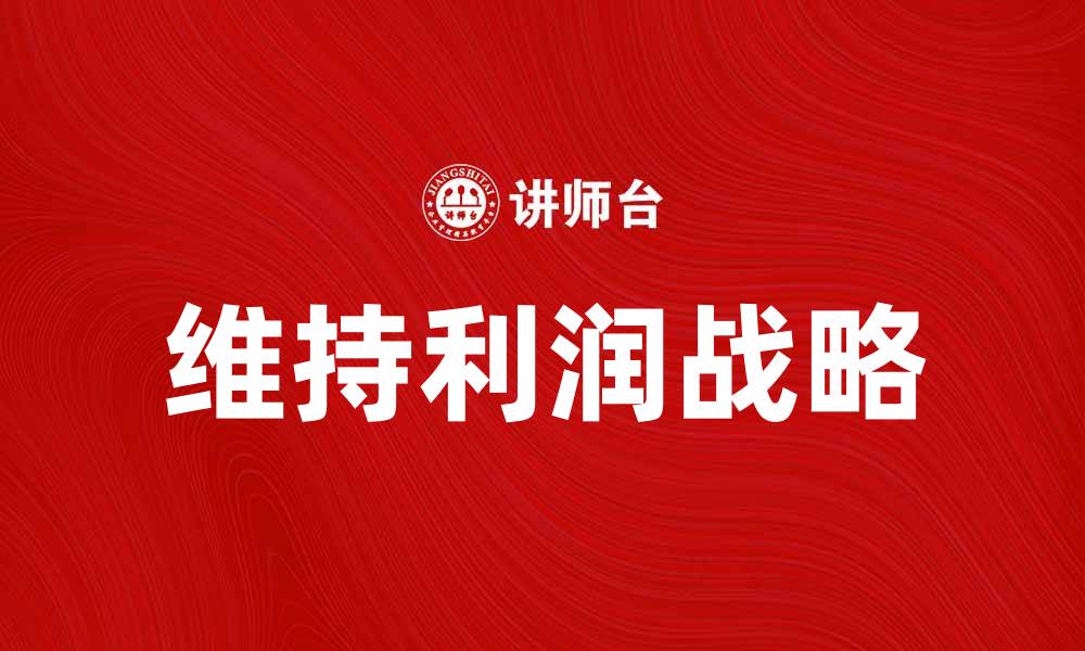 文章维持利润战略：企业如何有效提升盈利能力的缩略图