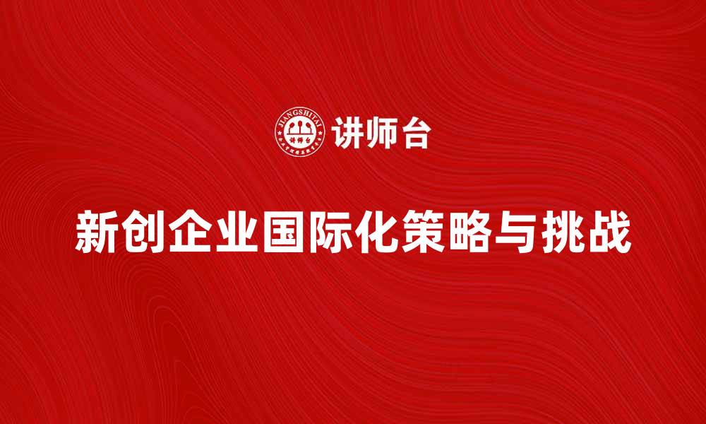 新创企业国际化策略与挑战