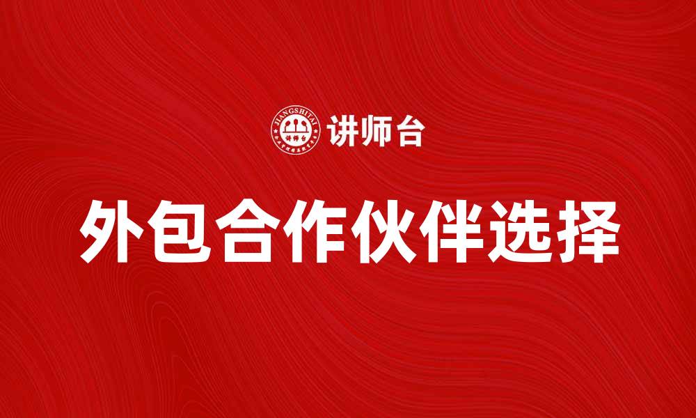 文章如何选择合适的业务外包合作伙伴提升效率的缩略图