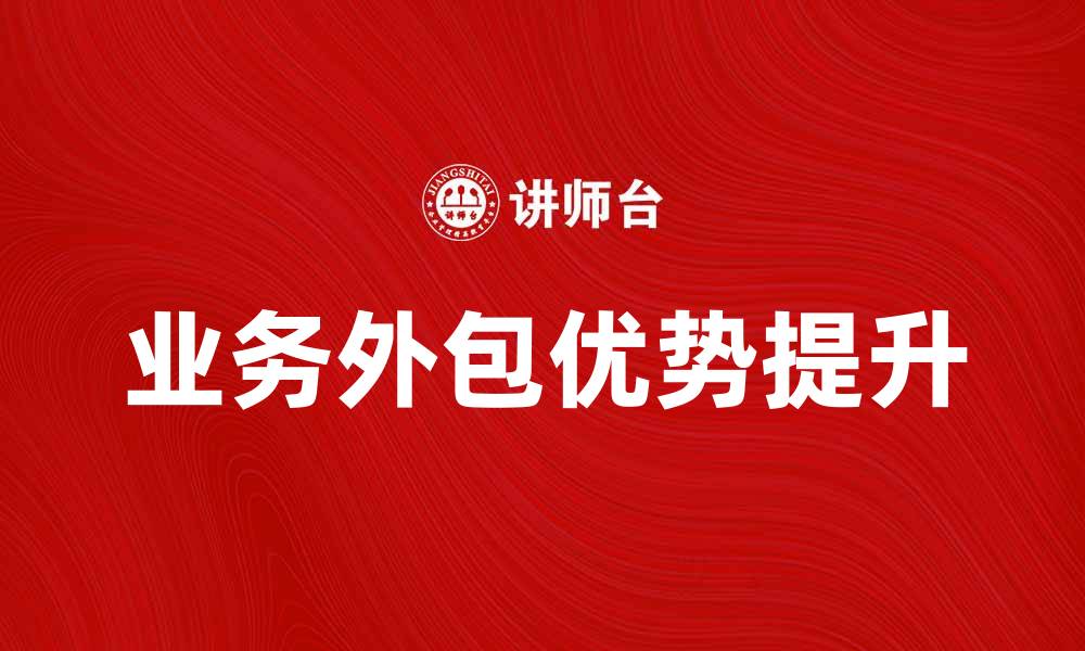 文章业务外包如何提升企业效率与竞争力的缩略图