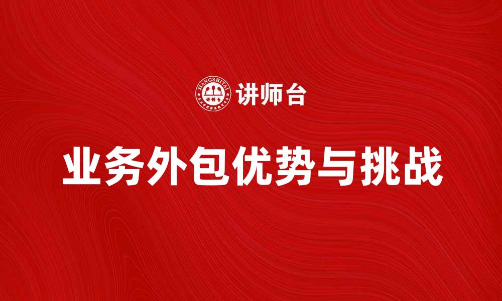 文章提升企业效率的秘诀：业务外包的优势与挑战的缩略图