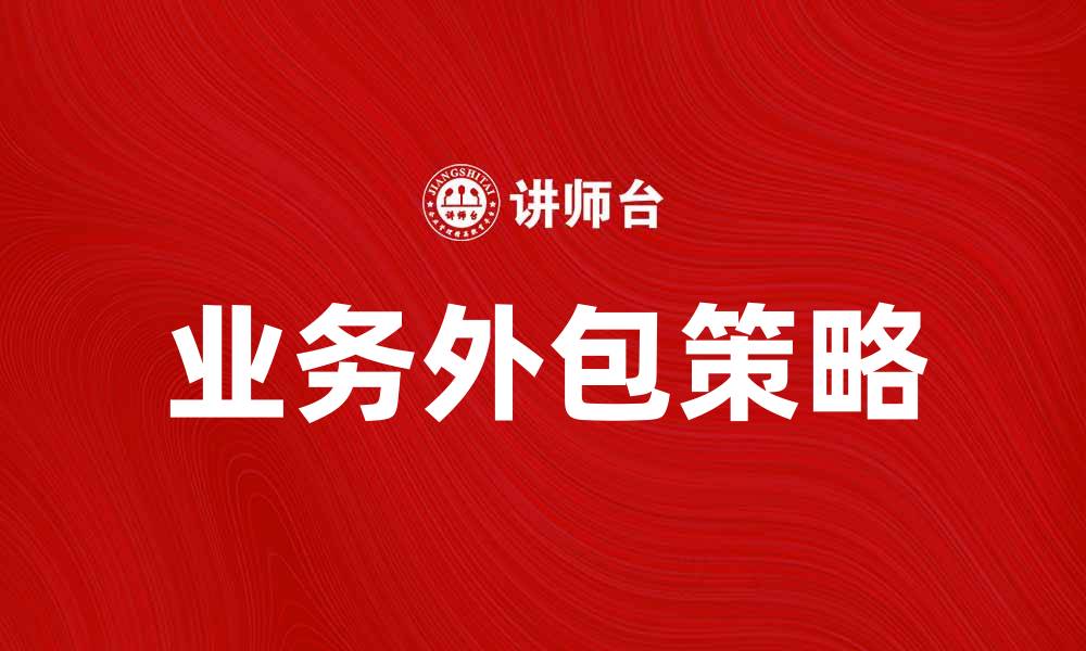 文章探索业务外包的优势与挑战，提升企业竞争力的缩略图