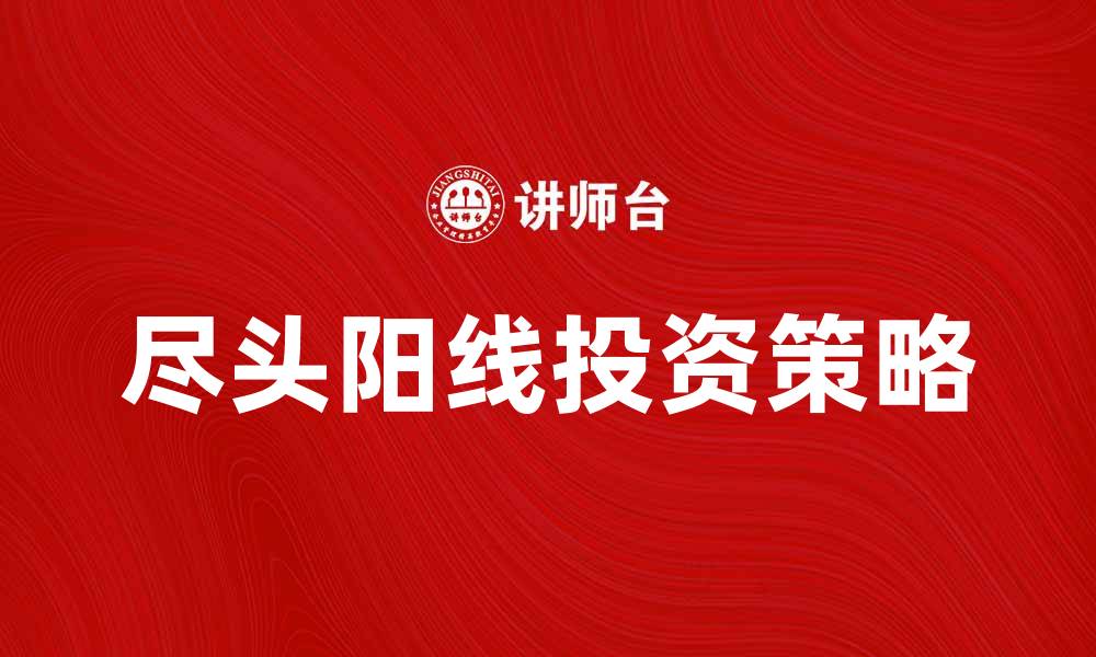 文章尽头阳线的投资策略与市场分析技巧的缩略图