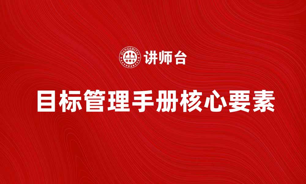 文章全面解析目标管理手册的核心要素与应用技巧的缩略图