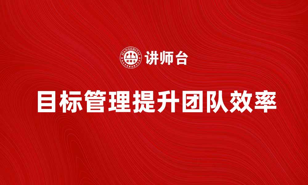 文章提升团队效率的目标管理手册解析的缩略图