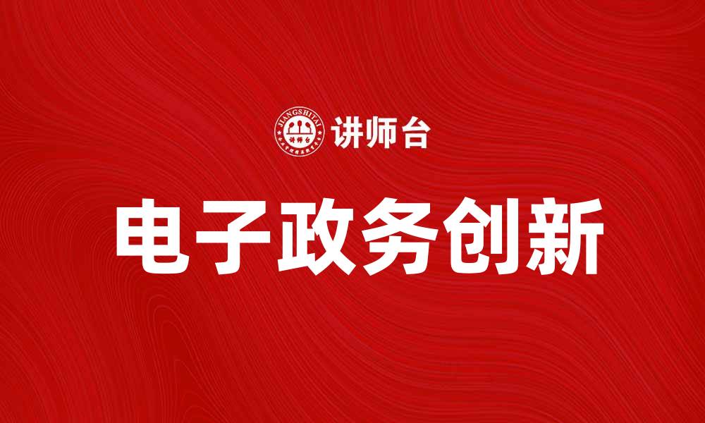 文章电子政务助力政府服务创新与效率提升的缩略图