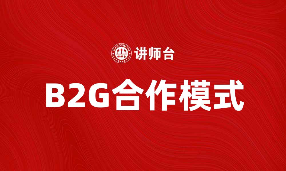 文章B2G模式助力企业与政府高效合作的缩略图