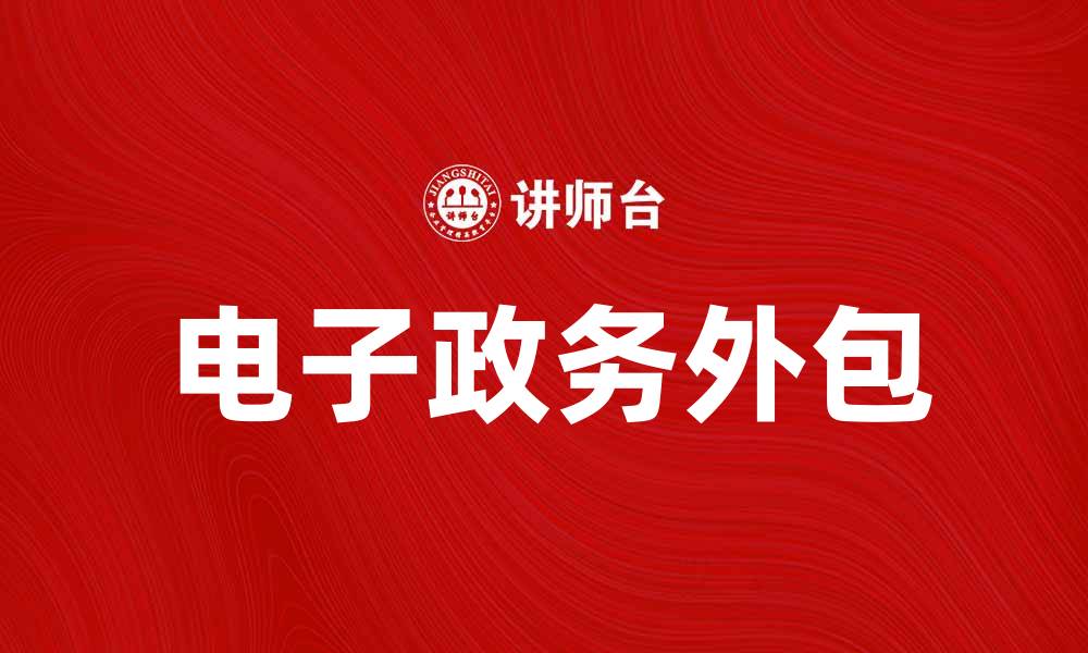文章电子政务外包助力政府提升服务效率与透明度的缩略图
