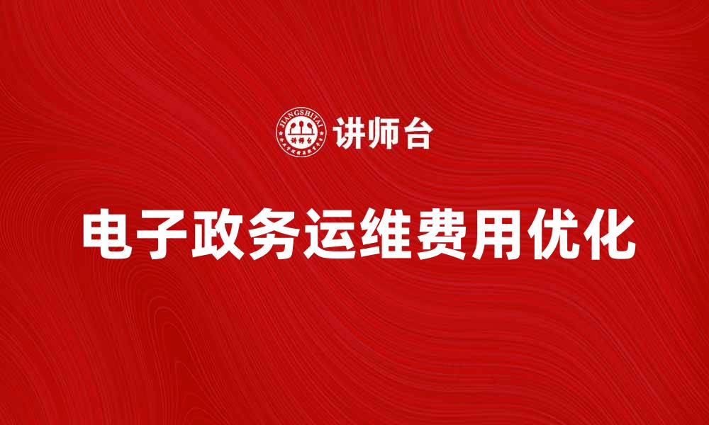 文章电子政务运维费的重要性与优化策略解析的缩略图