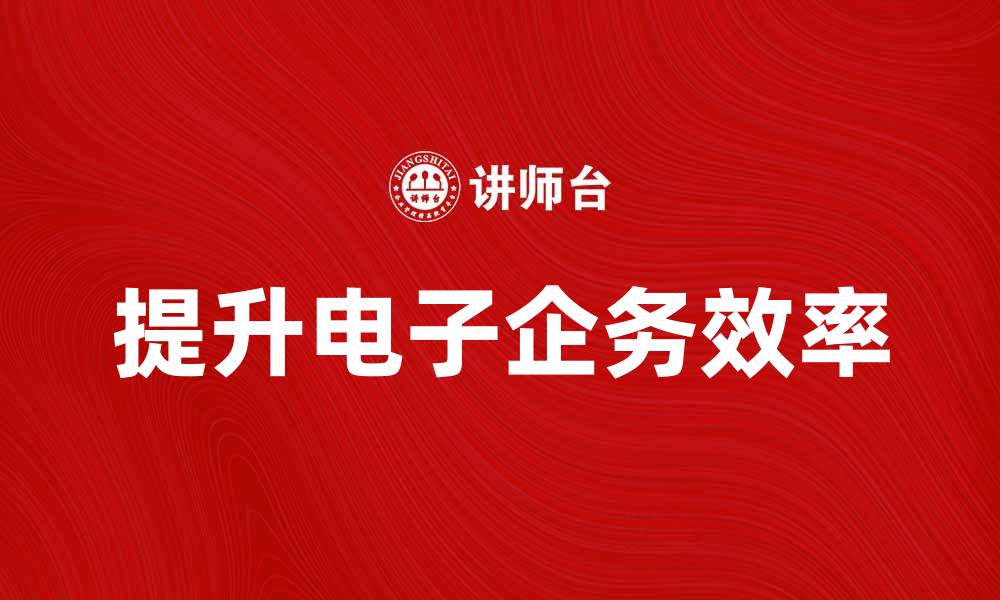 文章提升电子企务效率的五大策略与技巧的缩略图