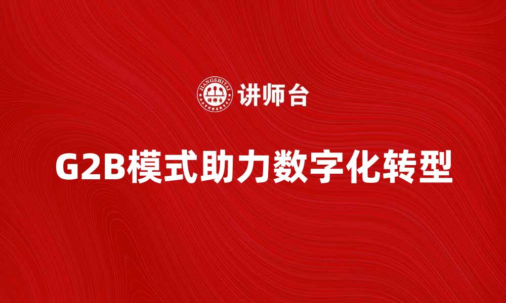 G2B模式助力数字化转型