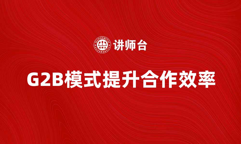 G2B模式提升合作效率
