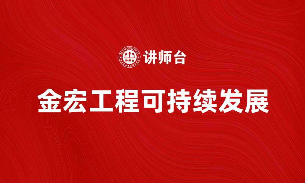 文章金宏工程助力高效建设与可持续发展的缩略图