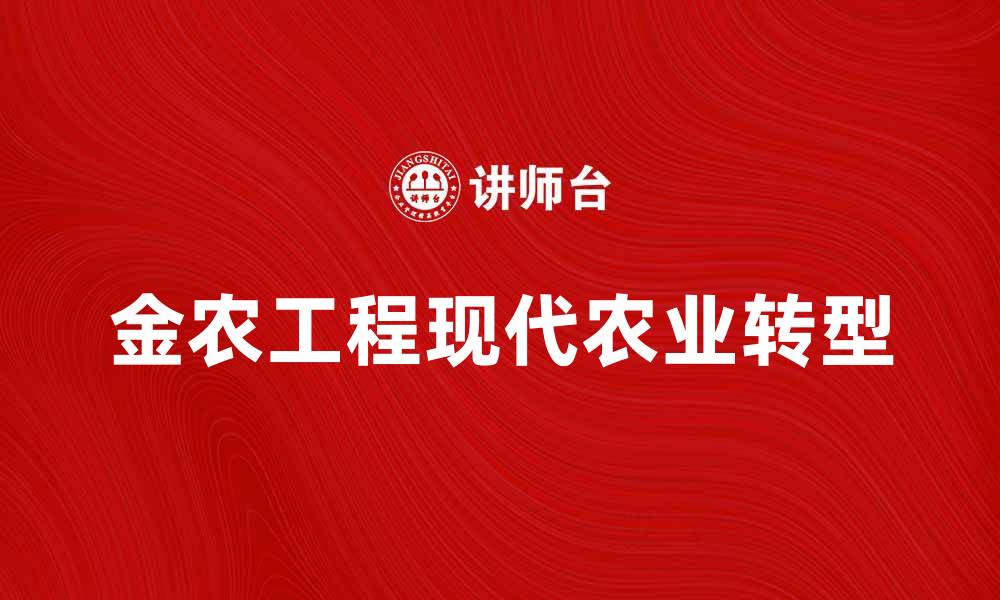 文章金农工程助力现代农业发展新模式解析的缩略图