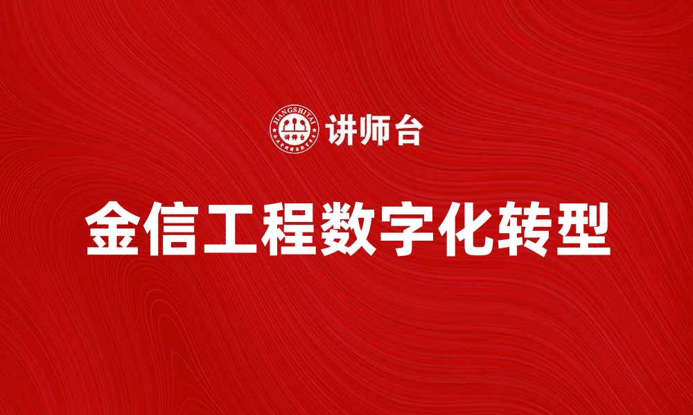 文章金信工程助力企业数字化转型与智能升级的缩略图