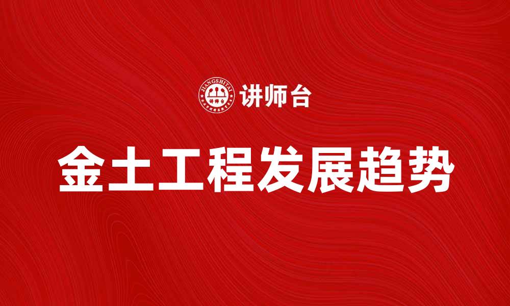 文章探索金土工程的前景与发展趋势的缩略图