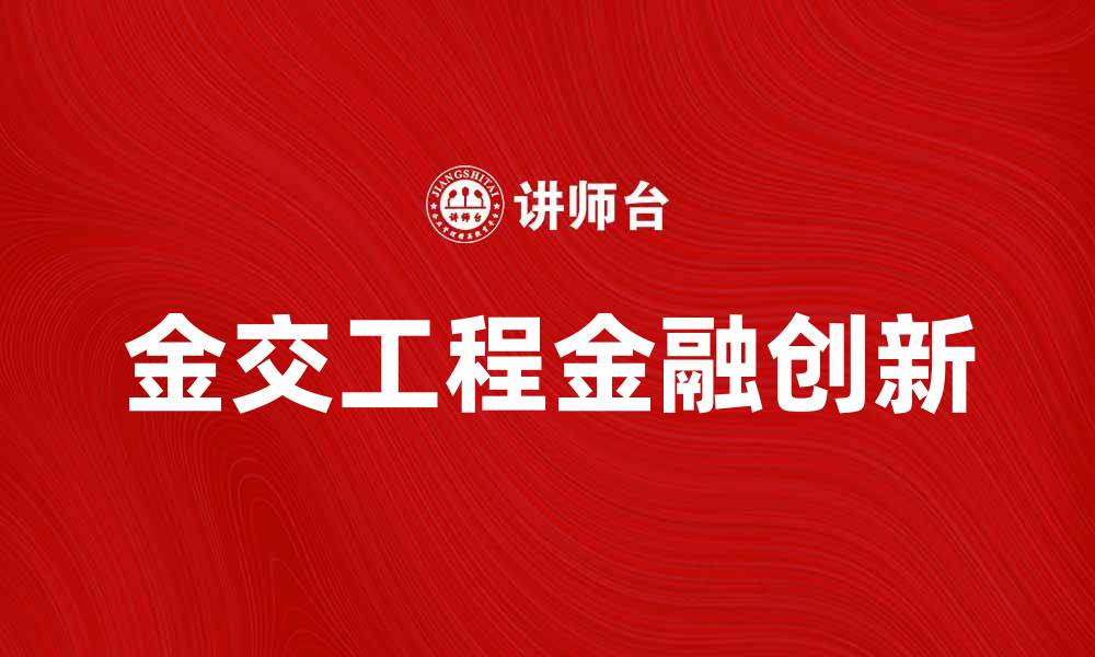 文章金交工程助力金融创新与发展新机遇的缩略图