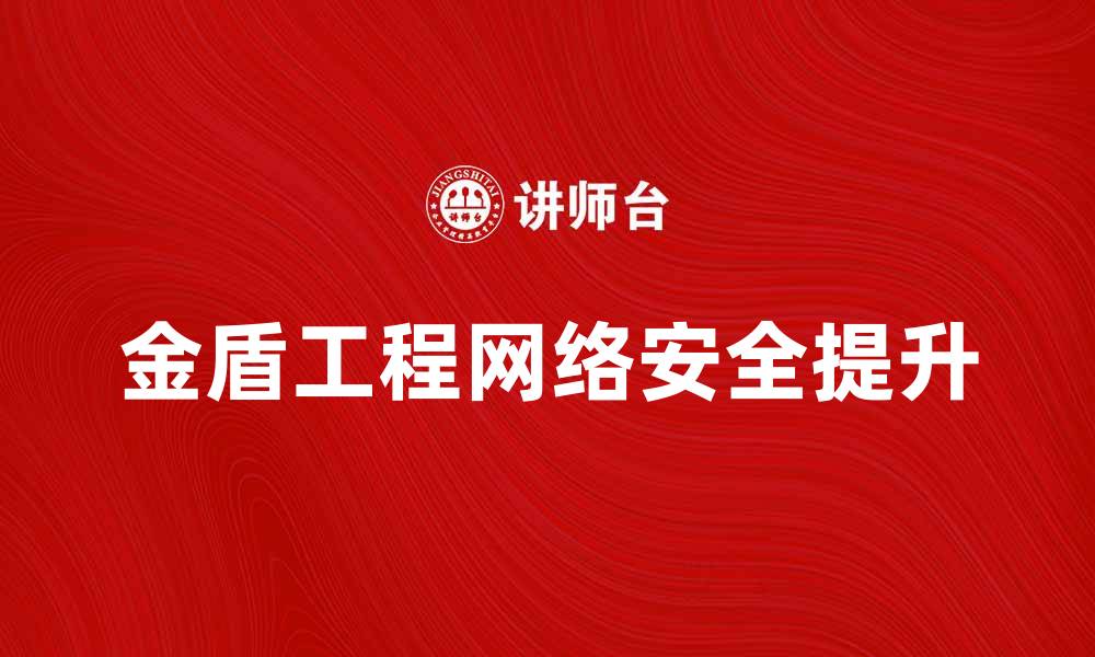 文章金盾工程如何提升网络安全与信息保护能力的缩略图