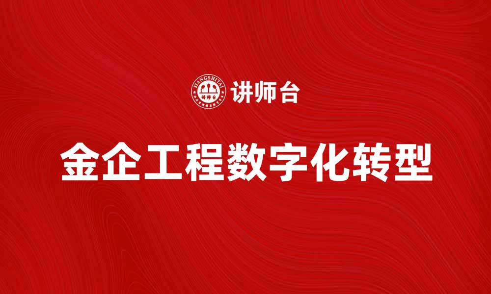 文章金企工程助力企业数字化转型与创新发展的缩略图