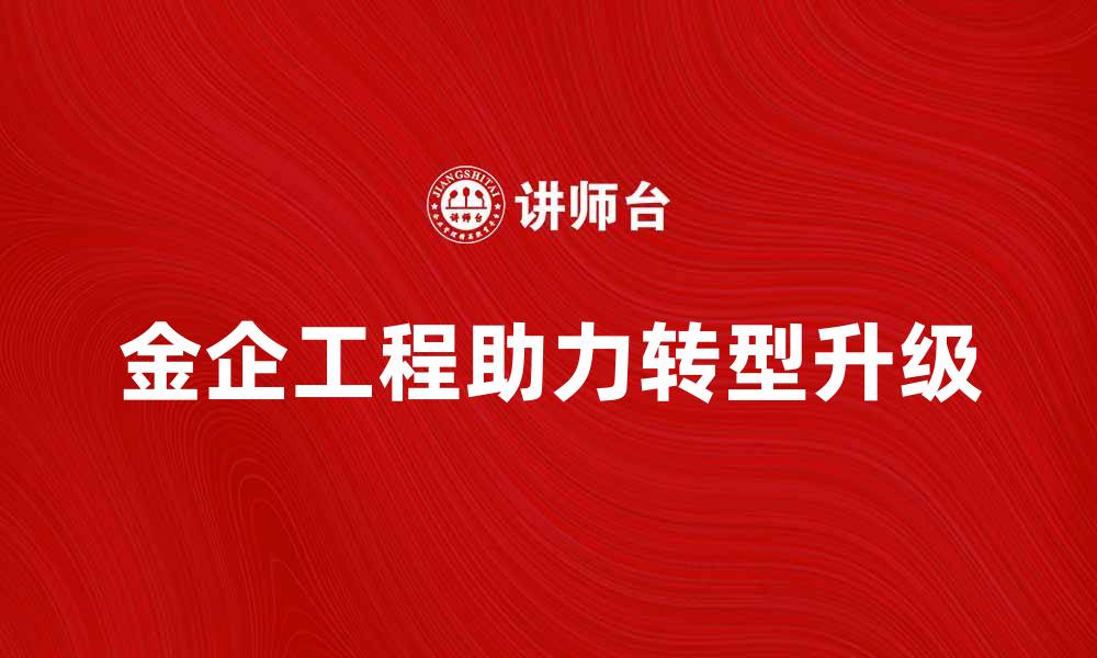 文章金企工程助力企业转型升级，实现高效发展之路的缩略图