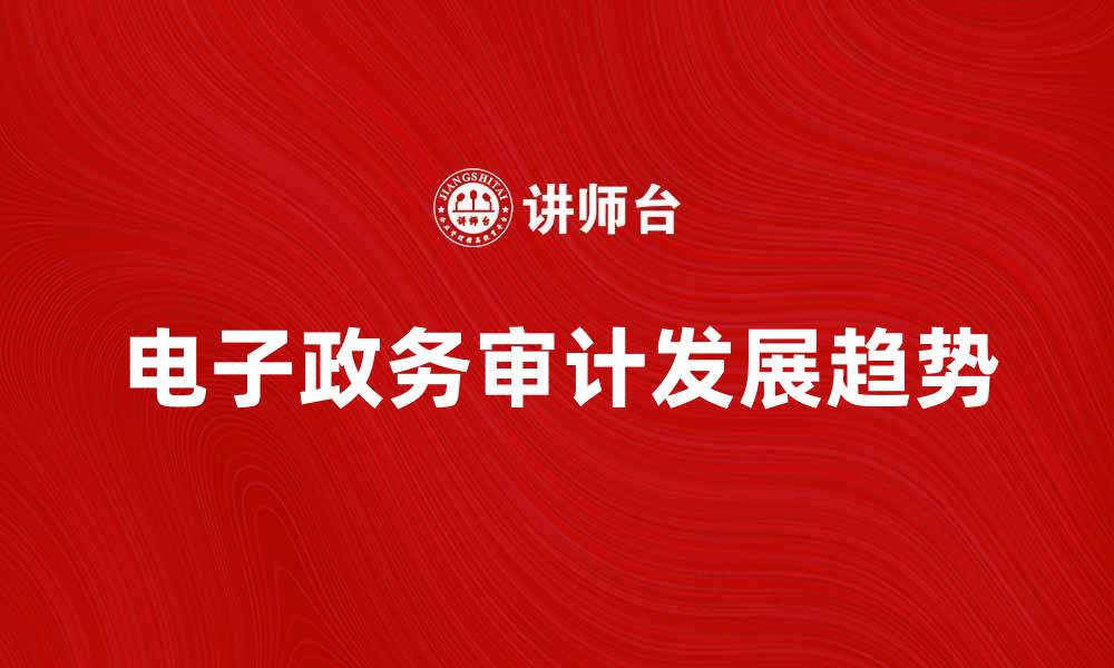 文章电子政务审计的现状与未来发展趋势分析的缩略图