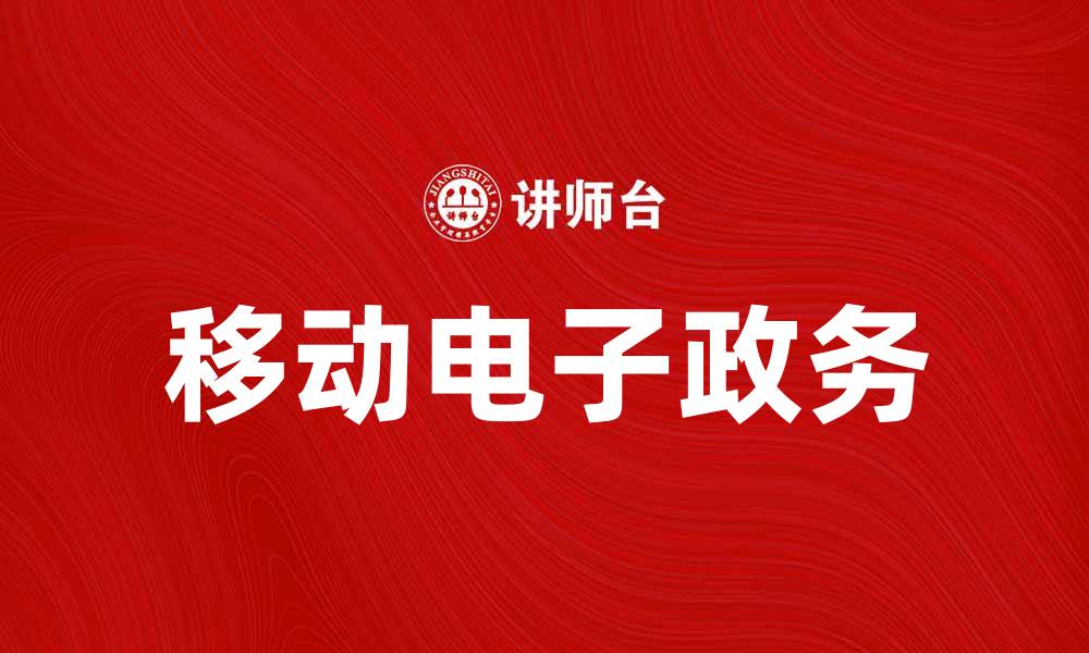 文章移动电子政务助力政府服务创新与便捷化的缩略图