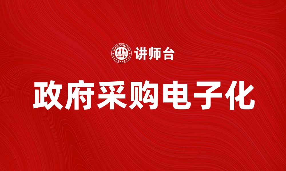 文章政府采购电子化：提升效率与透明度的关键措施的缩略图