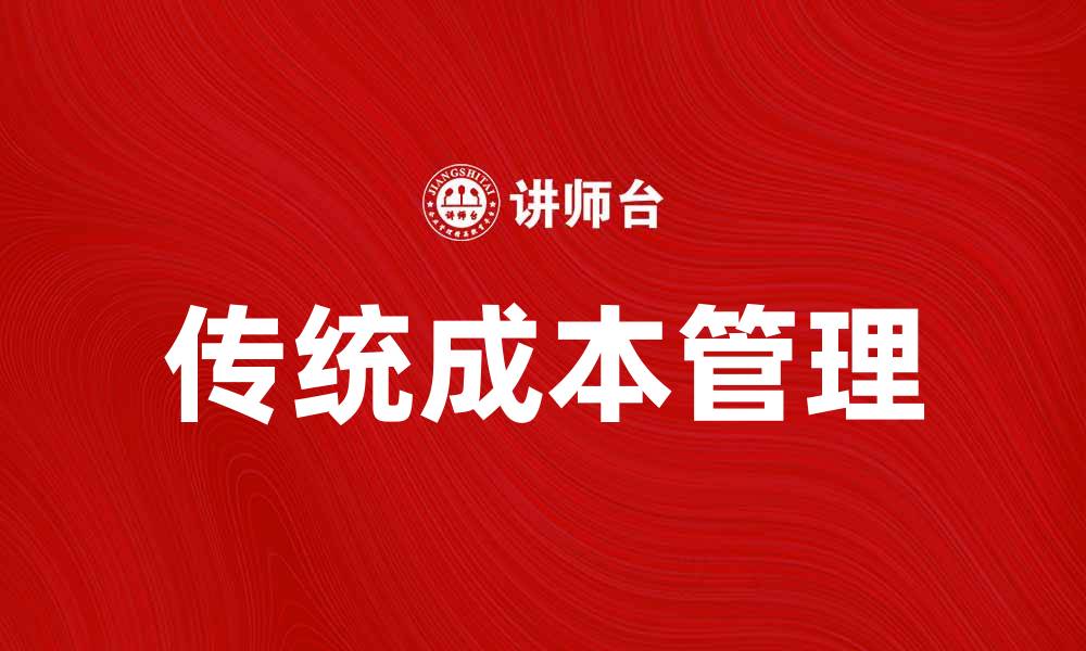 文章传统成本管理在企业运营中的重要性与实践探讨的缩略图