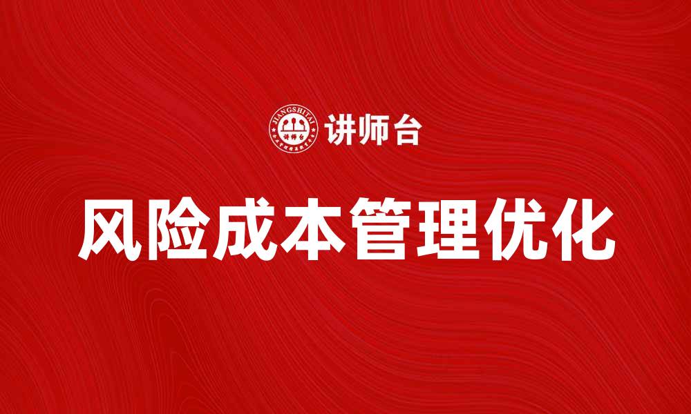 文章优化风险成本管理，提高企业效益的关键策略的缩略图