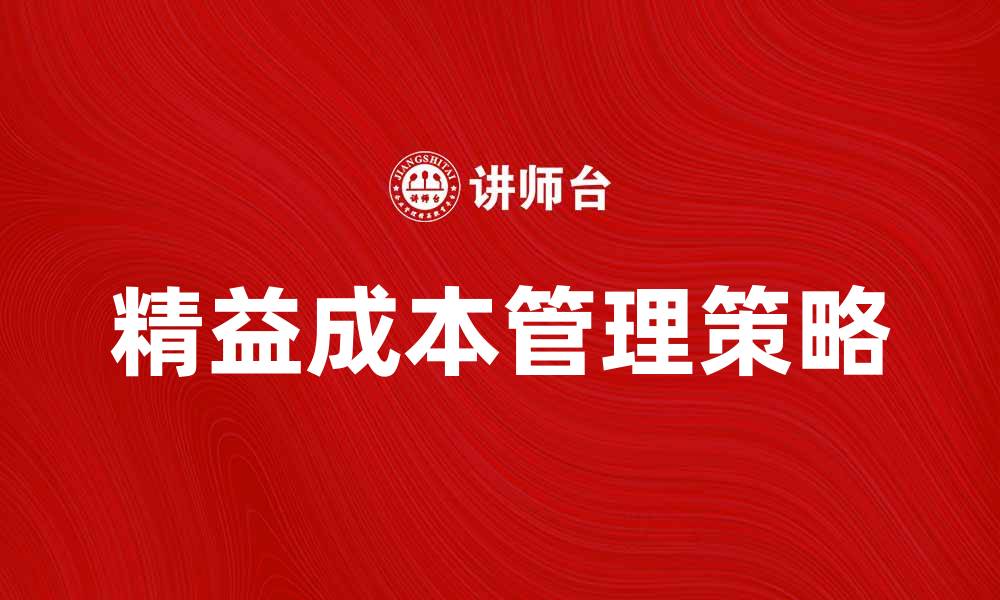 文章提升企业效益的精益成本管理策略解析的缩略图
