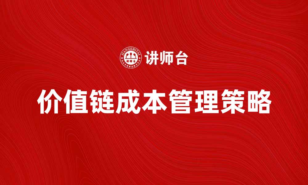 文章提升企业竞争力的价值链成本管理策略的缩略图