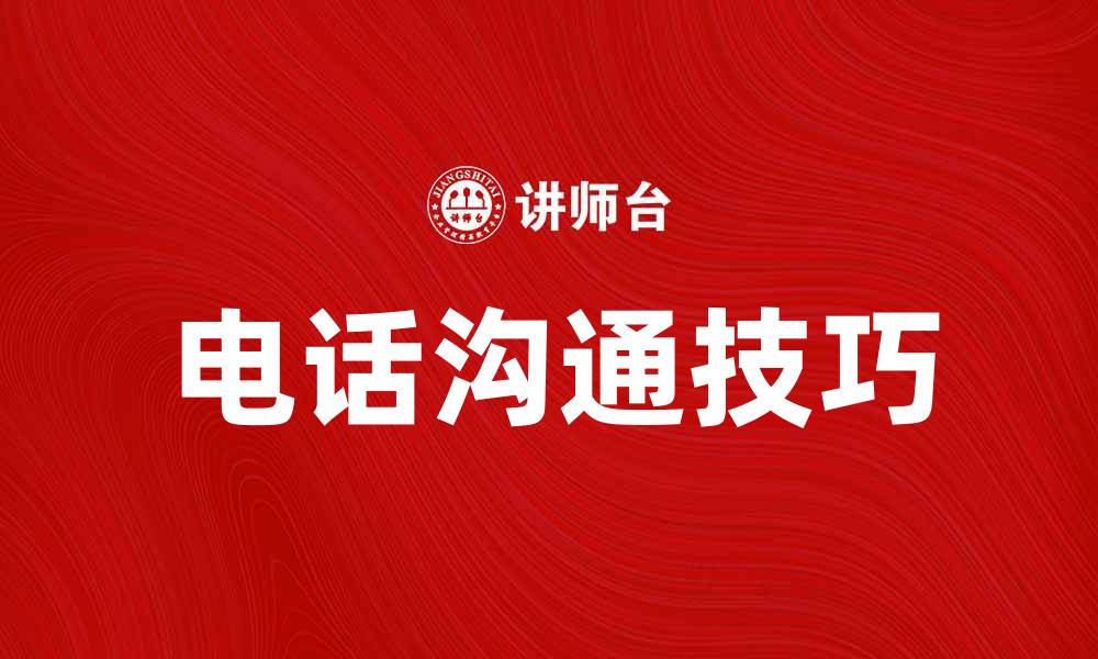 文章电话沟通技巧：提升沟通效率的实用方法的缩略图