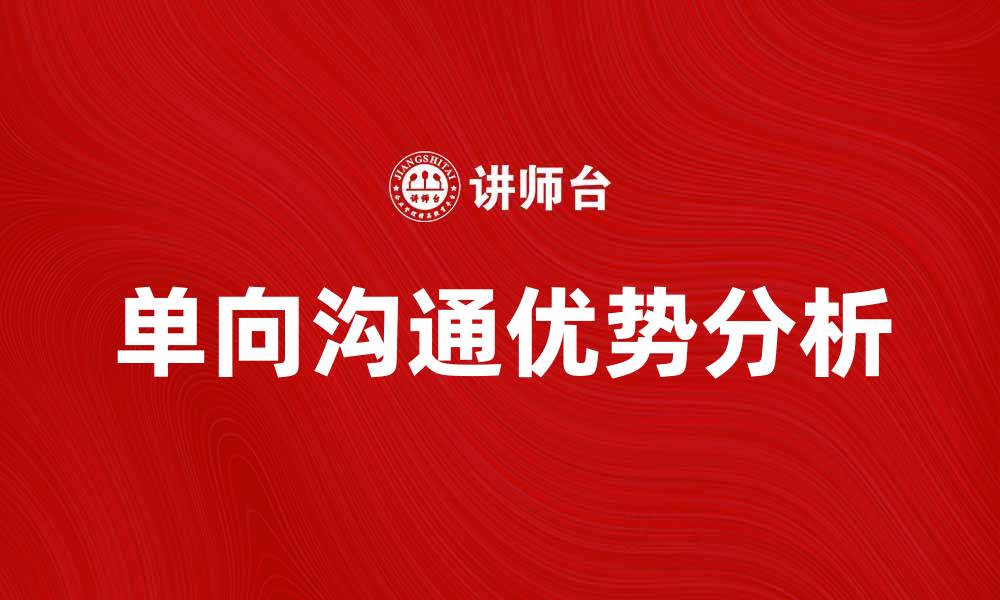 文章单向沟通的优势与应用场景分析的缩略图