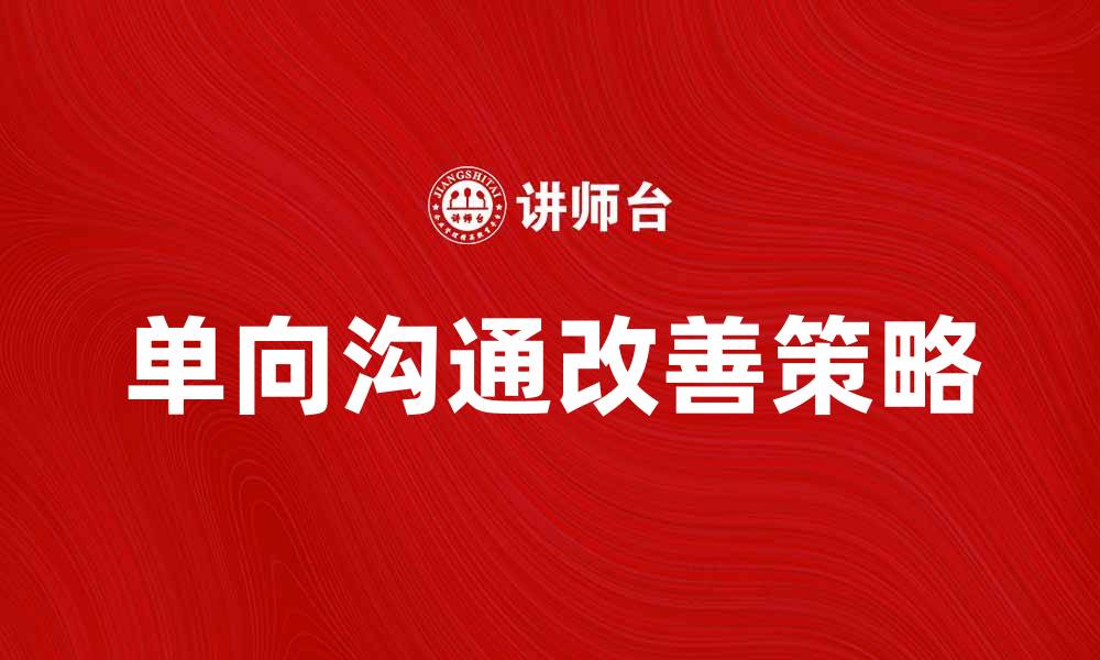 文章单向沟通的影响及改善策略分析的缩略图
